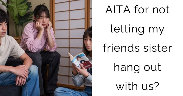 AITA for not letting my friends sister hang out with us?