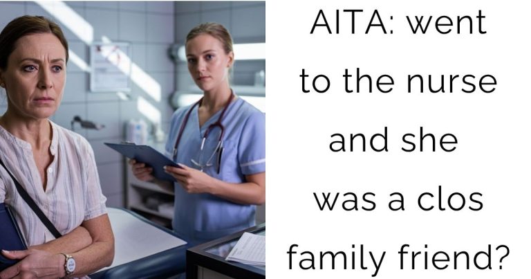 AITA: went to the nurse and she was a close family friend?