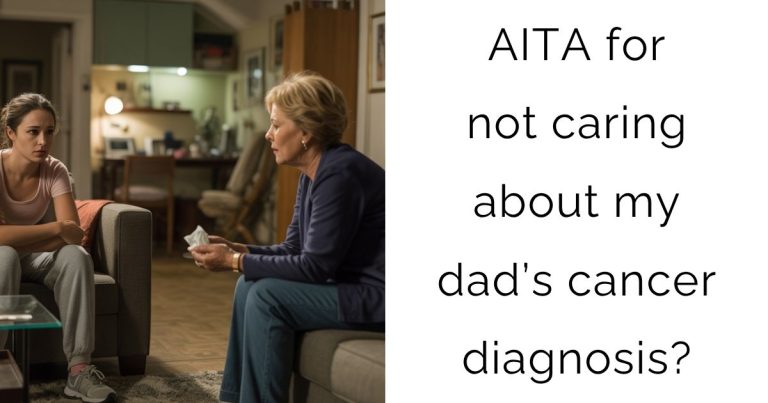 AITA for not caring about my dad’s cancer diagnosis?
