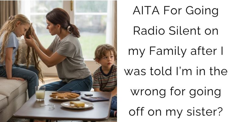 AITA For Going Radio Silent on my Family after I was told I’m in the wrong for going off on my sister?