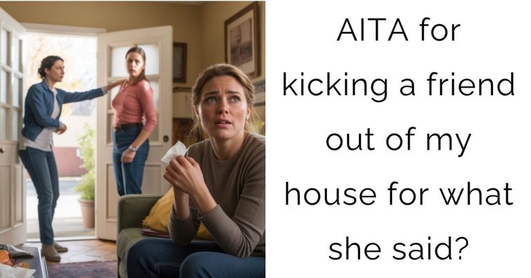 AITA for kicking a friend out of my house for what she said?