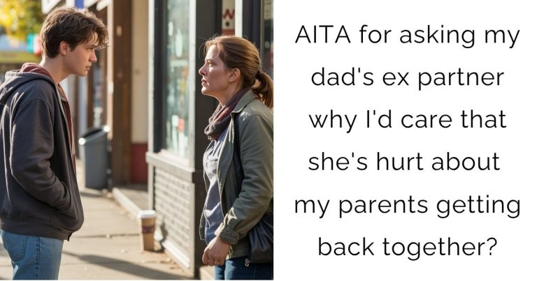 AITA for asking my dad’s ex partner why I’d care that she’s hurt about my parents getting back together?