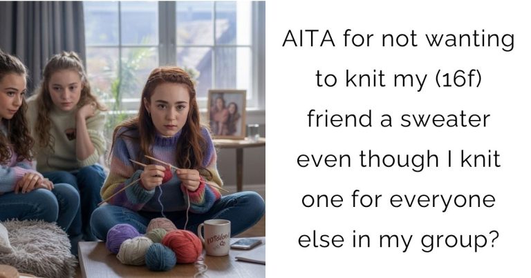 AITA for not wanting to knit my (16f) friend a sweater even though I knit one for everyone else in my group?