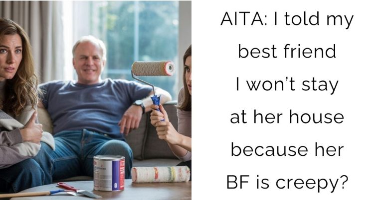 AITA: I told my best friend I won’t stay at her house because her boyfriend is creepy?