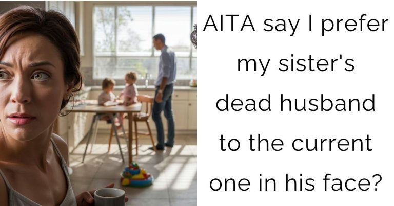 AITA say I prefer my sister’s dead husband to the current one in his face?