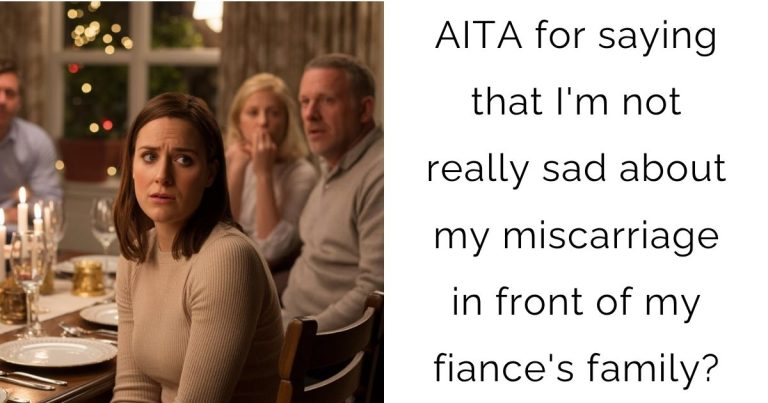 AITA for saying that I’m not really sad about my miscarriage in front of my fiance’s family?