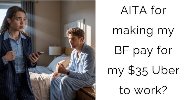 AITA for making my boyfriend pay for my $35 Uber to work?