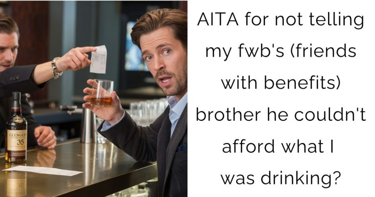 AITA for not telling my fwb’s (friends with benefits) brother he couldn’t afford what I was drinking?