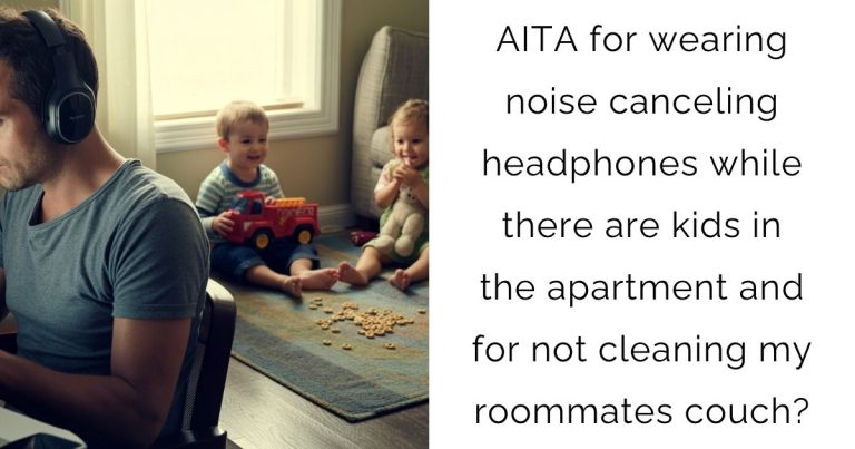 AITA for wearing noise canceling headphones while there are kids in the apartment and for not cleaning my roommates couch?