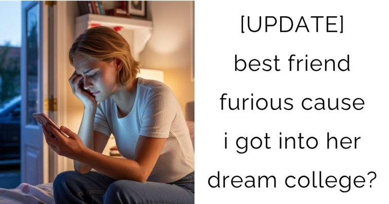[UPDATE] best friend furious cause i got into her dream college?