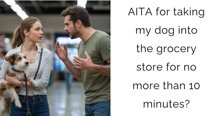AITA for taking my dog into the grocery store for no more than 10 minutes?
