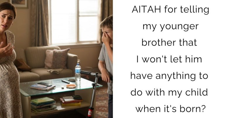 AITAH for telling my younger brother that I won’t let him have anything to do with my child when it’s born?