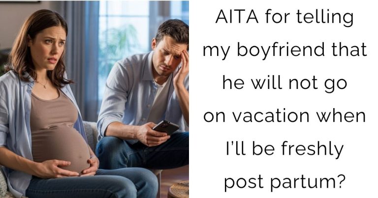 AITA for telling my boyfriend that he will not go on vacation when I’ll be freshly post partum?