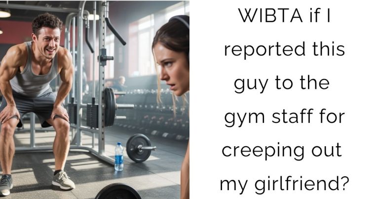 WIBTA if I reported this guy to the gym staff for creeping out my girlfriend?