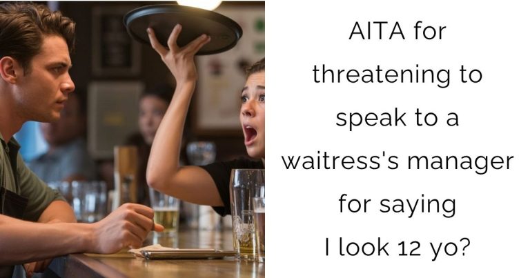 AITA for threatening to speak to a waitress’s manager for saying I look 12 years old?