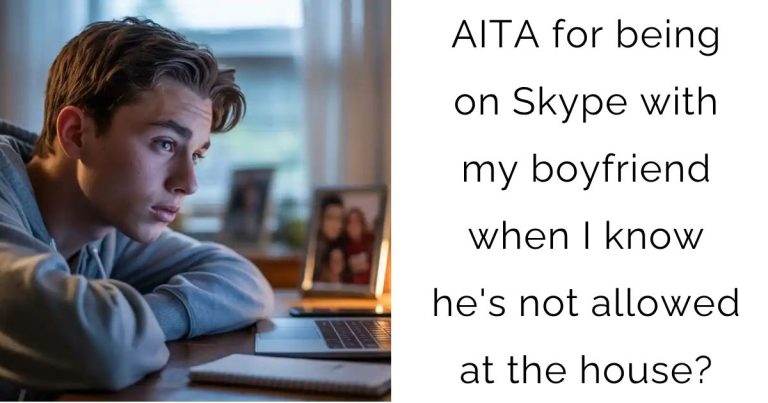 AITA for being on Skype with my boyfriend when I know he’s not allowed at the house?