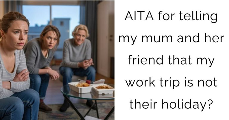 AITA for telling my mum and her friend that my work trip is not their holiday?