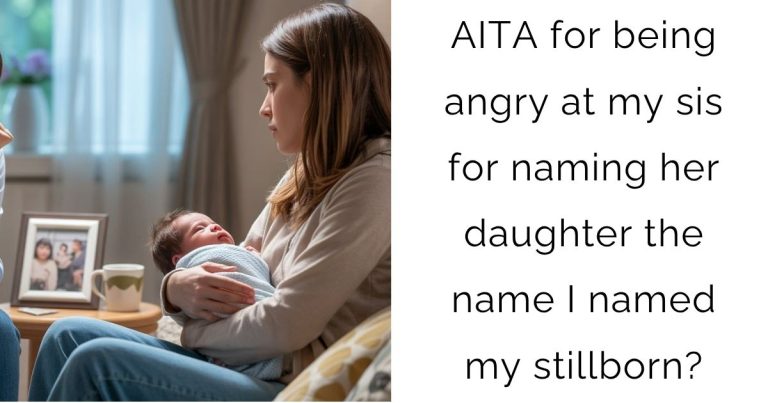 AITA for being angry at my sis for naming her daughter the name I named my stillborn?