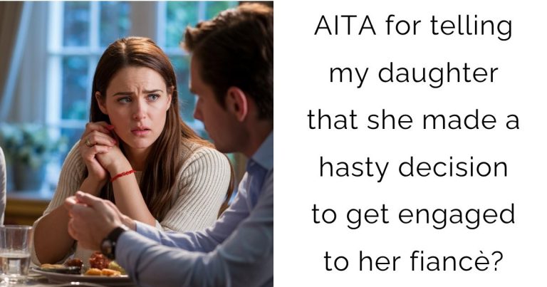 AITA for telling my daughter that she made a hasty decision to get engaged to her fiancè?