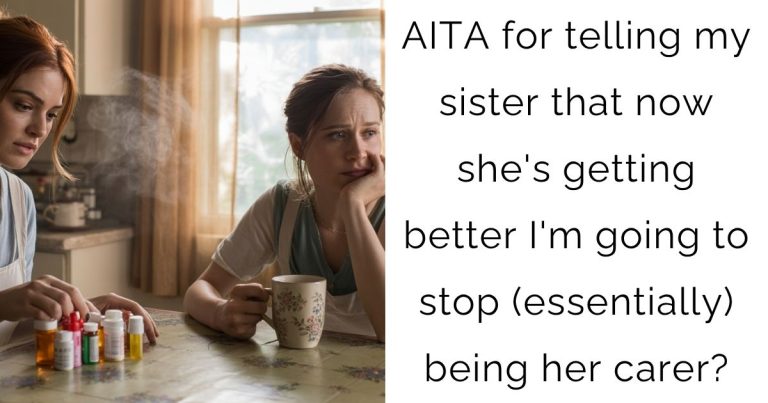 AITA for telling my sister that now she’s getting better I’m going to stop (essentially) being her carer?