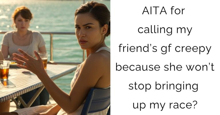 AITA for calling my friend’s gf creepy because she won’t stop bringing up my race?