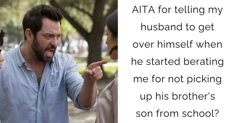 AITA for telling my husband to get over himself when he started berating me for not picking up his brother’s son from school?