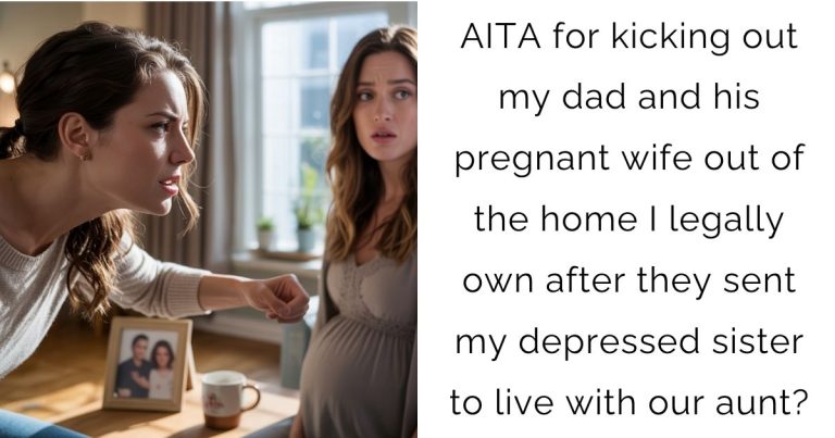 AITA for kicking out my dad and his pregnant wife out of the home I legally own after they sent my depressed sister to live with our aunt?