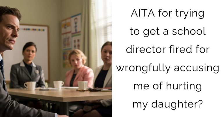 AITA for trying to get a school director fired for wrongfully accusing me of hurting my daughter?