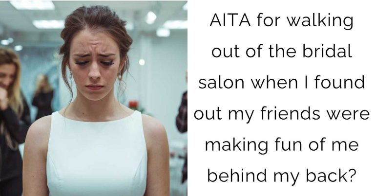 AITA for walking out of the bridal salon when I found out my friends were making fun of me behind my back?
