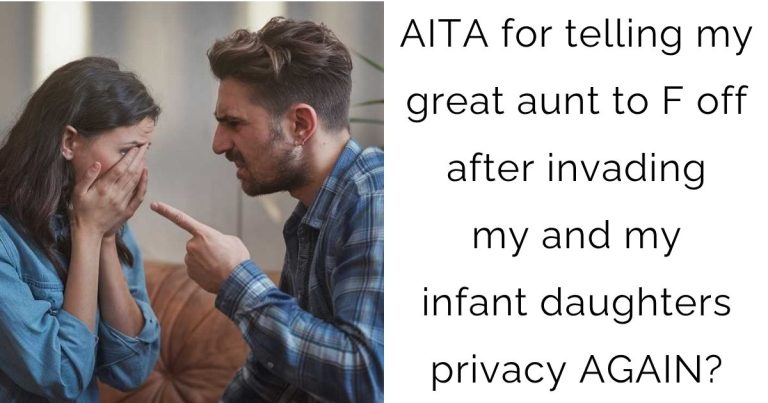 AITA for telling my great aunt to F O after invading my and my infant daughters privacy AGAIN?
