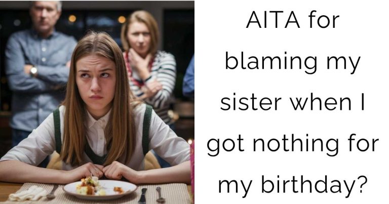 AITA for blaming my sister when I got nothing for my birthday?