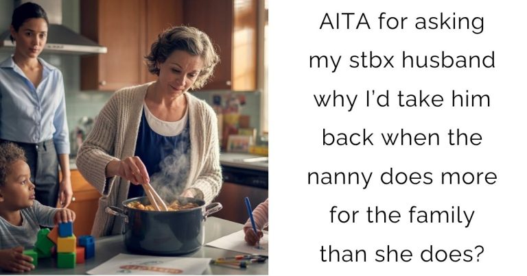 AITA for asking my stbx husband why I’d take him back when the nanny does more for the family than she does?