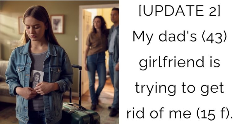 [UPDATE 2] My dad’s (43) girlfriend is trying to get rid of me (15 f).