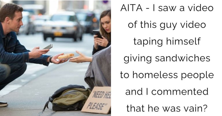 AITA – I saw a video of this guy video taping himself giving sandwiches to homeless people and I commented that he was vain?