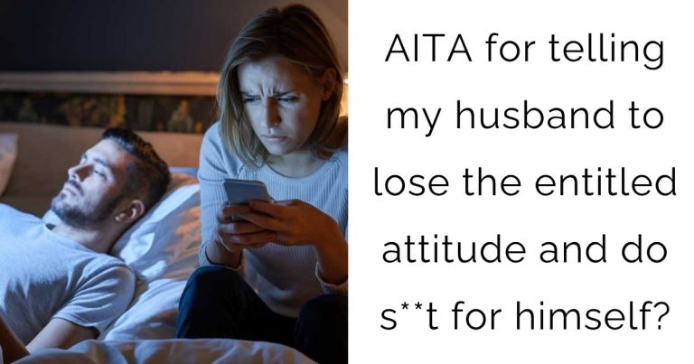 AITA for telling my husband to lose the entitled attitude and do s**t for himself?