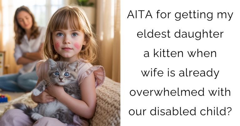 AITA for getting my eldest daughter a kitten when wife is already overwhelmed with our disabled child?