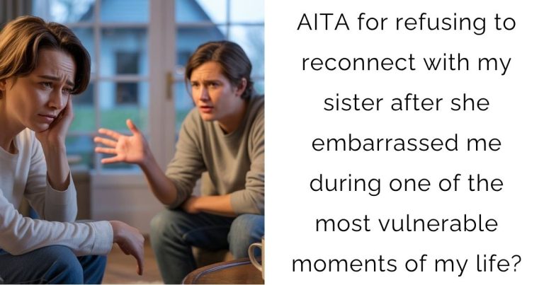AITA for refusing to reconnect with my sister after she embarrassed me during one of the most vulnerable moments of my life?