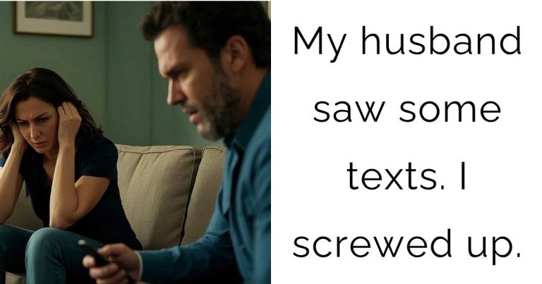 My husband saw some texts. I screwed up.