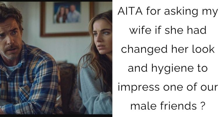 AITA for asking my wife if she had changed her look and hygiene to impress one of our male friends ?