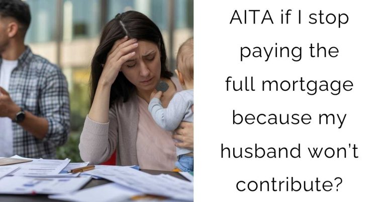 AITA if I stop paying the full mortgage because my husband won’t contribute?