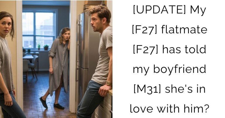 [UPDATE] My [F27] flatmate [F27] has told my boyfriend [M31] she’s in love with him?