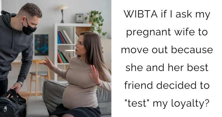 WIBTA if I ask my pregnant wife to move out because she and her best friend decided to “test” my loyalty?