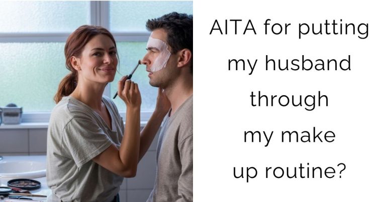 AITA for putting my husband through my make up routine?