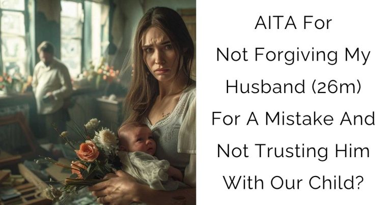 AITA For Not Forgiving My Husband (26m) For A Mistake And Not Trusting Him With Our Child?