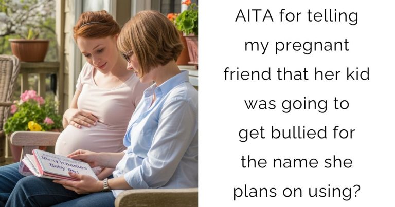AITA for telling my pregnant friend that her kid was going to get bullied for the name she plans on using?
