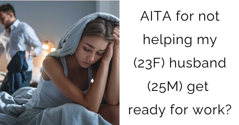 AITA for not helping my (23F) husband (25M) get ready for work?