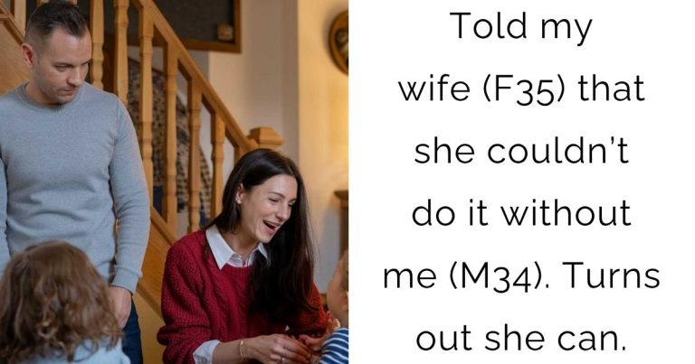 Told my wife (F35) that she couldn’t do it without me (M34). Turns out she can.