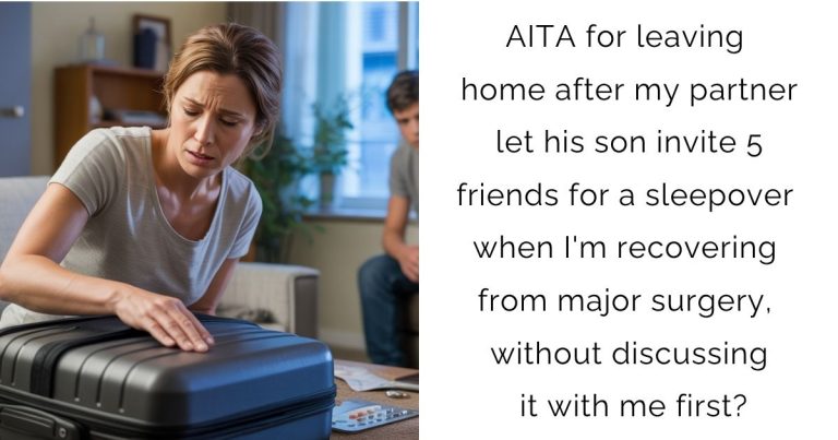 AITA for leaving home after my partner let his son invite 5 friends for a sleepover when I’m recovering from major surgery, without discussing it with me first?