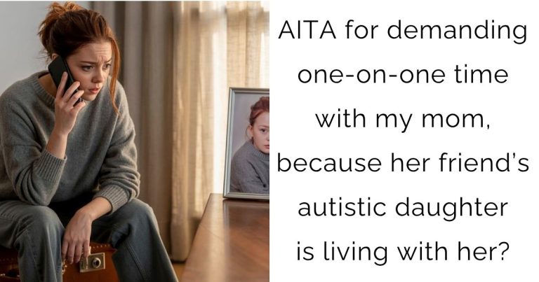 AITA for demanding one-on-one time with my mom, because her friend’s autistic daughter is living with her?