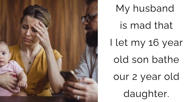 My husband is mad that I let my 16 year old son bathe our 2 year old daughter?